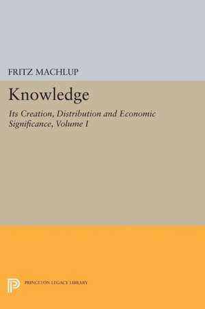 Knowledge – Its Creation, Distribution and Economic Significance, Volume I – Knowledge and Knowledge Production de Fritz Machlup