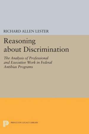 Reasoning about Discrimination – The Analysis of Professional and Executive Work in Federal Antibias Programs de Richard Allen Lester