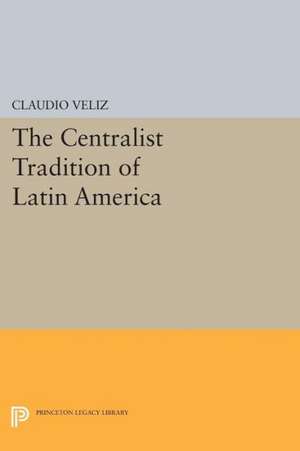 The Centralist Tradition of Latin America de Claudio Veliz