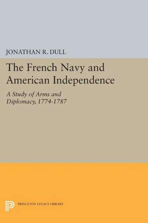 The French Navy and American Independence – A Study of Arms and Diplomacy, 1774–1787 de Jonathan R. Dull