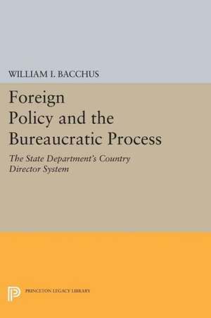 Foreign Policy and the Bureaucratic Process – The State Department`s Country Director System de William I. Bacchus