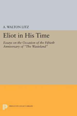 Eliot in His Time – Essays on the Occasion of the Fiftieth Anniversary of The Wasteland de A. Walton Litz