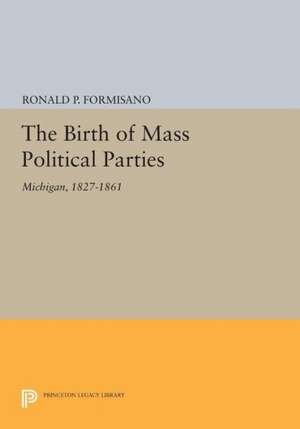 The Birth of Mass Political Parties – Michigan, 1827–1861 de Ronald P. Formisano