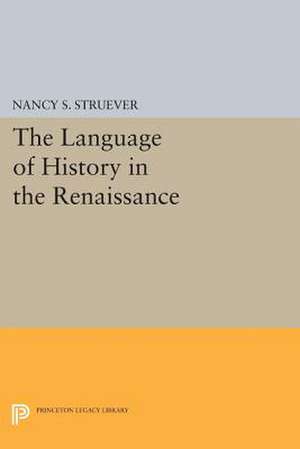 The Language of History in the Renaissance – Rhetoric and Historical Consciousness in Florentine Humanism de Nancy S. Struever