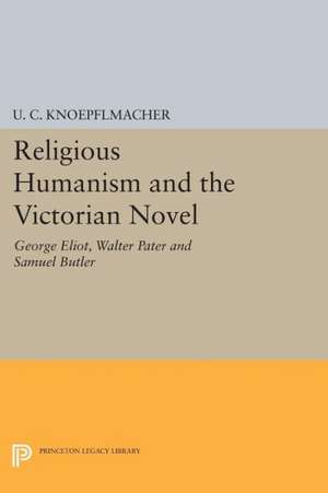 Religious Humanism and the Victorian Novel – George Eliot, Walter Pater and Samuel Butler de U. C. Knoepflmacher