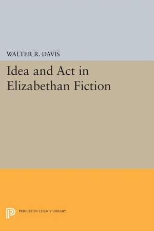 Idea and Act in Elizabethan Fiction de Walter R. Davis