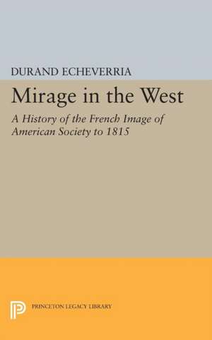 Mirage in the West – A History of the French Image of American Society to 1815 de Durand Echeverria