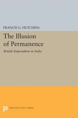 The Illusion of Permanence – British Imperialism in India de Francis G. Hutchins