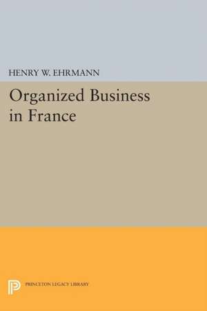 Organized Business in France de Henry Walter Ehrmann