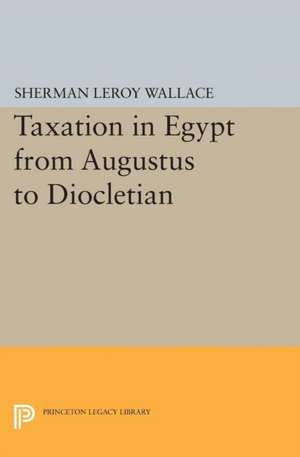 Taxation in Egypt from Augustus to Diocletian de Sherman Leroy Wallace