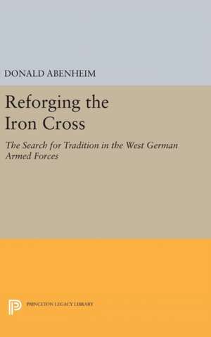 Reforging the Iron Cross – The Search for Tradition in the West German Armed Forces de Donald Abenheim