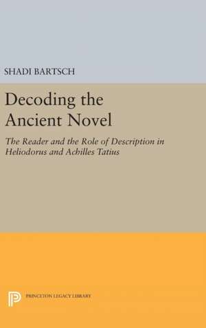 Decoding the Ancient Novel – The Reader and the Role of Description in Heliodorus and Achilles Tatius de Shadi Bartsch