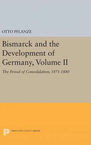 Bismarck and the Development of Germany, Volume II – The Period of Consolidation, 1871–1880 de Otto Pflanze