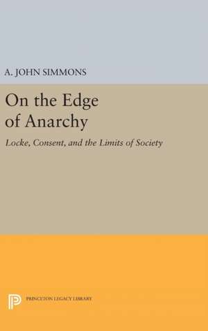 On the Edge of Anarchy – Locke, Consent, and the Limits of Society de A. John Simmons