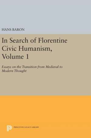 In Search of Florentine Civic Humanism, Volume 1 – Essays on the Transition from Medieval to Modern Thought de Hans Baron