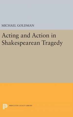 Acting and Action in Shakespearean Tragedy de Michael Goldman