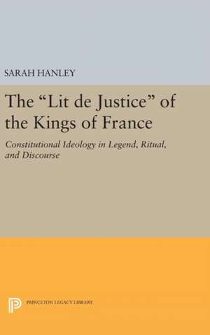 The Lit de Justice of the Kings of France – Constitutional Ideology in Legend, Ritual, and Discourse de Sarah Hanley