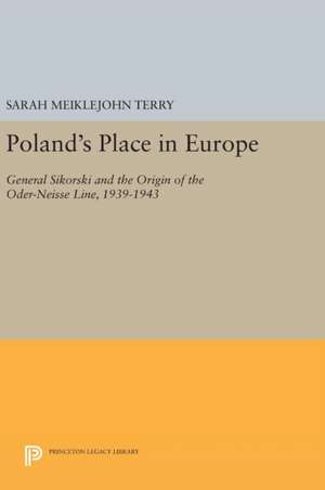 Poland`s Place in Europe – General Sikorski and the Origin of the Oder–Neisse Line, 1939–1943 de Sarah Meiklejoh Terry