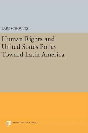 Human Rights and United States Policy Toward Latin America de Lars Schoultz