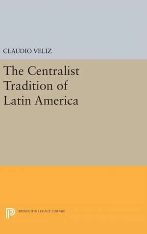 The Centralist Tradition of Latin America de Claudio Veliz