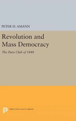 Revolution and Mass Democracy – The Paris Club of 1848 de Peter H. Amann