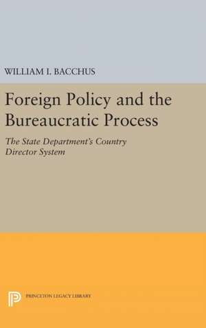 Foreign Policy and the Bureaucratic Process – The State Department`s Country Director System de William I. Bacchus