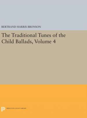 The Traditional Tunes of the Child Ballads Vol 4 – With Their Texts, according to the Extant Records of Great Britain and America de Bertrand Harris Bronson