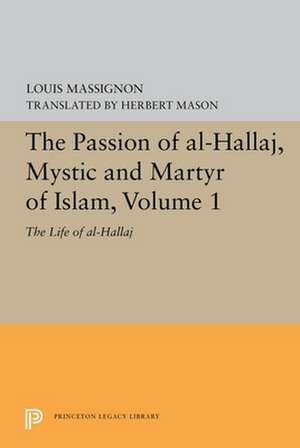 The Passion of Al–Hallaj, Mystic and Martyr of I – The Life of Al–Hallaj de Louis Massignon