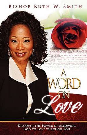 A Word on Love: Discover the Power of Allowing God to Love Through You de Ruth Smith