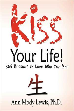 Kiss Your Life! 365 Reasons to Love Who You Are de Ph. D. Ann Mody Lewis