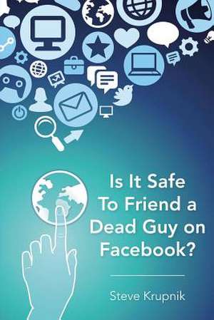 Is It Safe to Friend a Dead Guy on Facebook? de Steve Krupnik