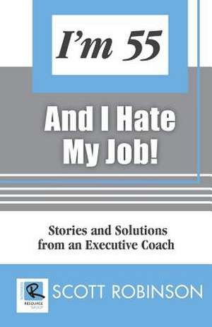 I'm 55 and I Hate My Job de Scott Robinson