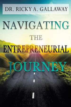 Navigating the Entrepreneurial Journey de Ricky A. Gallaway