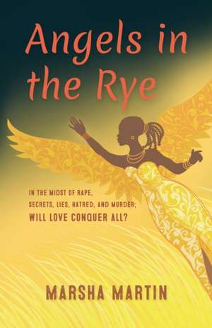 Angels In The Rye: In the midst of rape, secrets, lies, hatred, and murder; will love conquer all de Marsha Martin-Yates