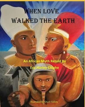 When Love Walked The Earth: An African Myth Retold By de Eva Harley Chiphe