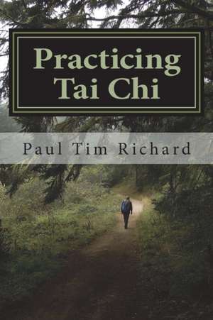 Practicing Tai Chi: Ways to Enrich Learning for Beginner and Intermediate Practitioners de Paul T. Richard