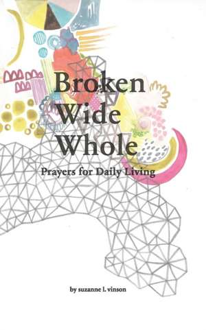 Broken Wide Whole: Prayers for Daily Living de Suzanne L. Vinson