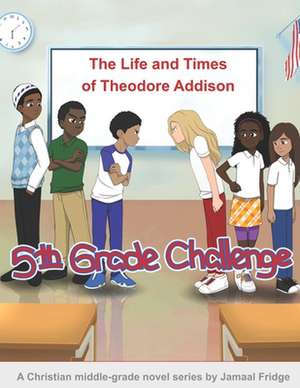 The Life and Times of Theodore Addison: 5th Grade Challenge de Ardin Patterson