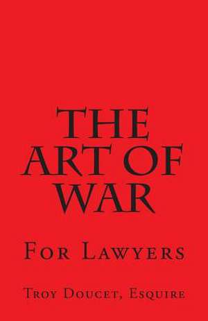 Art of War for Lawyers de MR Troy J. Doucet Esq