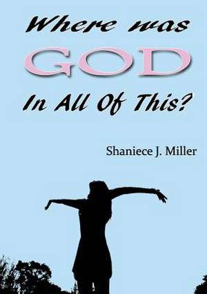 Where Was God in All of This de Shaniece J. Miller