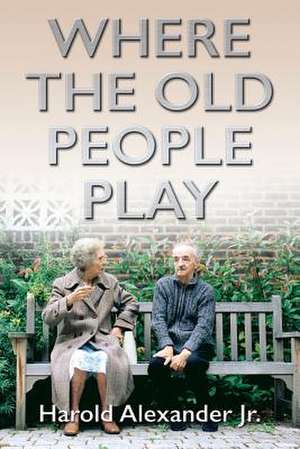 Where the Old People Play de Harold Alexander Jr