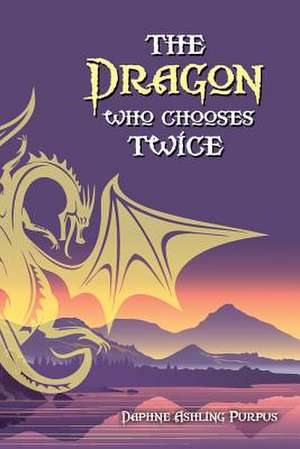 The Dragon Who Chooses Twice de Daphne Ashling Purpus