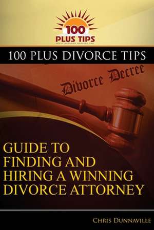 100 Plus Divorce Tips Guide to Finding and Hiring a Winning Divorce Attorney de Chris Dunnaville