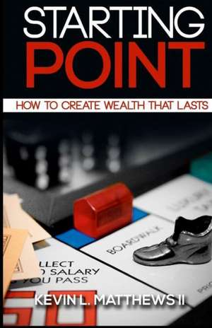 Starting Point: How to Create Wealth That Lasts de Kevin L. Matthews II