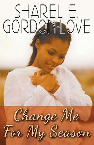 Change Me for My Season (Peace in the Storm Publishing Presents): A Beginner's Guide de Sharel E. Gordon-Love