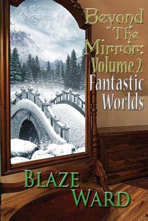 Beyond the Mirror: Volume 2 Fantastic Worlds de Blaze Ward