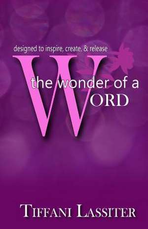 The Wonder of a Word: Designed to Inspire, Create, & Release de Tiffani Lassiter