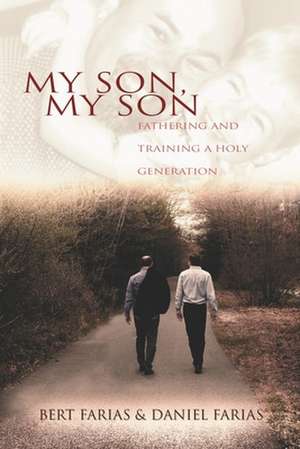 My Son, My Son: Fathering and Training a Holy Generation de Bert M. Farias