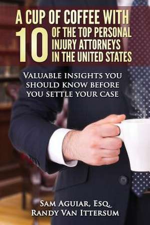 A Cup of Coffee with 10 of the Top Personal Injury Attorneys in the United States de Sam Aguiar Esq