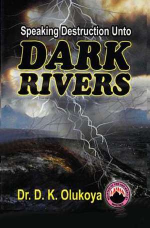 Speaking Destruction Unto the Dark Rivers de Dr D. K. Olukoya